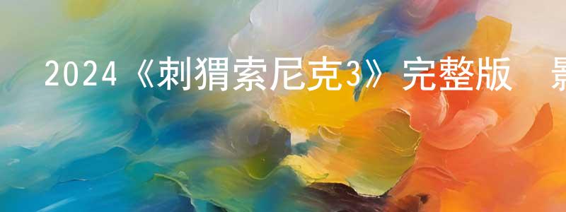 曾玉萍發布2024《刺猬索尼克3》完整版電影/在線觀看/百度云-美劇天堂